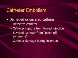 Clinical Findings: Embolism Chest pain Cyanosis Hypotension Tachycardia Fainting or LOC Arrhythmias Cardiac arrest Palpitations Arm/shoulder movements may or may not interfere with infusion or blood withdrawl Burning/pain with flush or infusion 