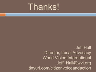 Thanks!

Jeff Hall
Director, Local Advocacy
World Vision International
Jeff_Hall@wvi.org
tinyurl.com/citizenvoiceandaction

 