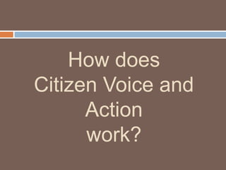How does
Citizen Voice and
Action
work?

 