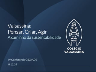 Valsassina: Pensar, Criar, Agir A caminho da sustentabilidade 
IV Conferência CIDAADS 
8.11.14  