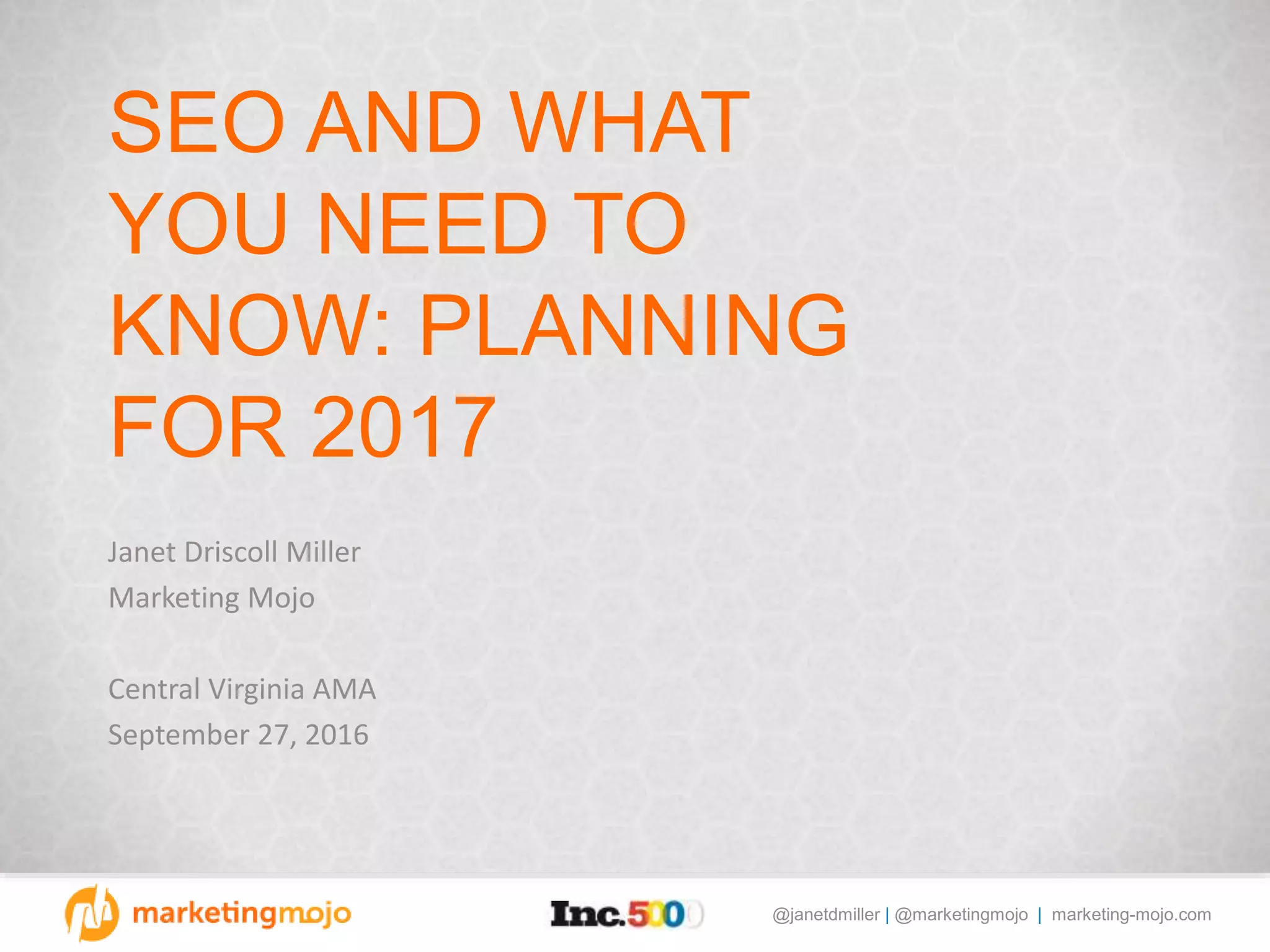 @janetdmiller | @marketingmojo | marketing-mojo.com
SEO AND WHAT
YOU NEED TO
KNOW: PLANNING
FOR 2017
Janet Driscoll Miller
Marketing Mojo
Central Virginia AMA
September 27, 2016
 