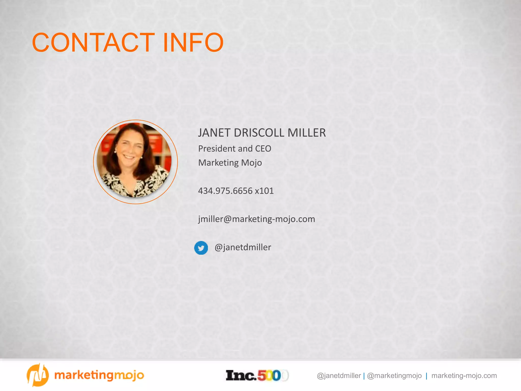 @janetdmiller | @marketingmojo | marketing-mojo.com
CONTACT INFO
JANET DRISCOLL MILLER
President and CEO
Marketing Mojo
434.975.6656 x101
jmiller@marketing-mojo.com
@janetdmiller
 