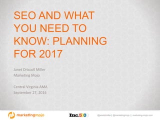 @janetdmiller | @marketingmojo | marketing-mojo.com
SEO AND WHAT
YOU NEED TO
KNOW: PLANNING
FOR 2017
Janet Driscoll Miller
Marketing Mojo
Central Virginia AMA
September 27, 2016
 