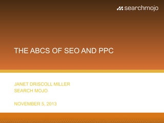 THE ABCS OF SEO AND PPC

JANET DRISCOLL MILLER
SEARCH MOJO
NOVEMBER 5, 2013

 