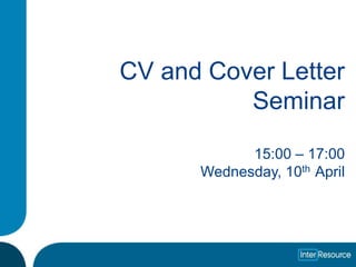 CV and Cover Letter
          Seminar

            15:00 – 17:00
      Wednesday, 10th April
 