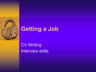 Getting a Job
CV Writing
Interview skills
 