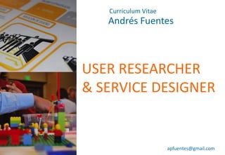 Andrés Fuentes
apfuentes@gmail.com
Curriculum Vitae
USER RESEARCHER
& SERVICE DESIGNER
 