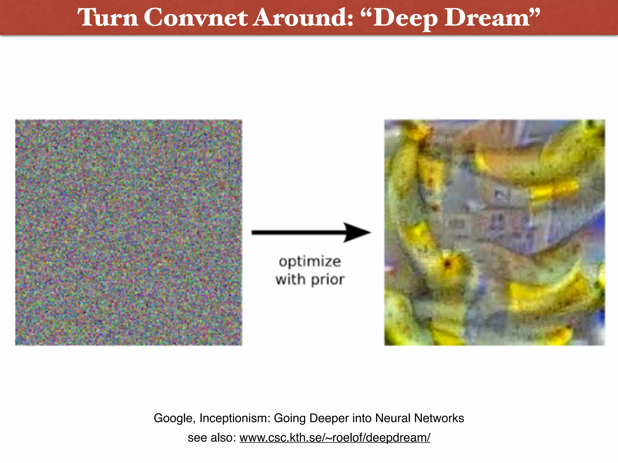 Google, Inceptionism: Going Deeper into Neural Networks
Turn Convnet Around: “Deep Dream”
see also: www.csc.kth.se/~roelof/deepdream/
 