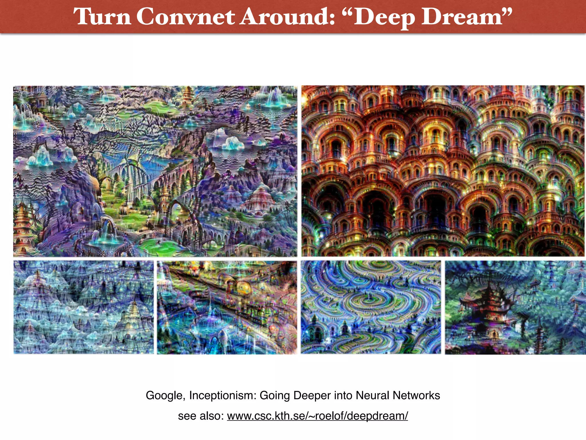Turn Convnet Around: “Deep Dream”
see also: www.csc.kth.se/~roelof/deepdream/
Google, Inceptionism: Going Deeper into Neural Networks
 