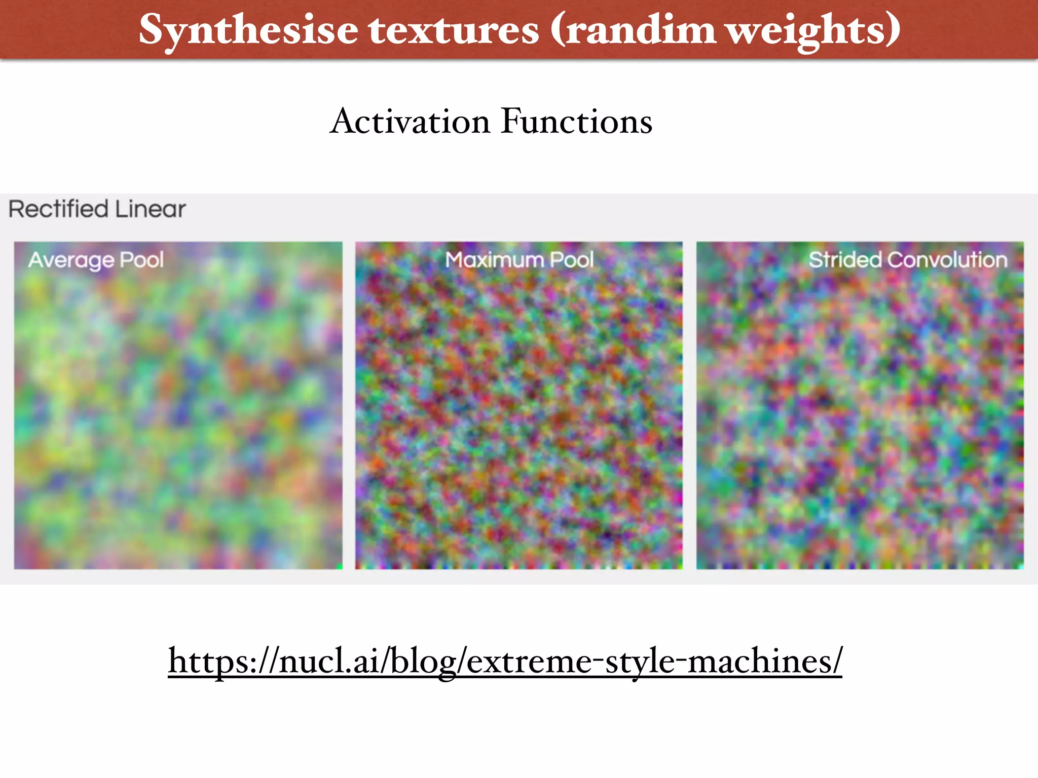 Synthesise textures (randim weights)
https://nucl.ai/blog/extreme-style-machines/
Activation Functions
 