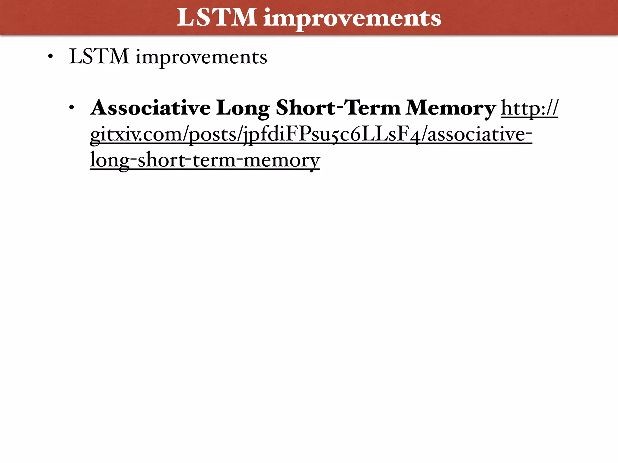 • LSTM improvements
• Associative Long Short-Term Memory http://
gitxiv.com/posts/jpfdiFPsu5c6LLsF4/associative-
long-short-term-memory
LSTM improvements
 