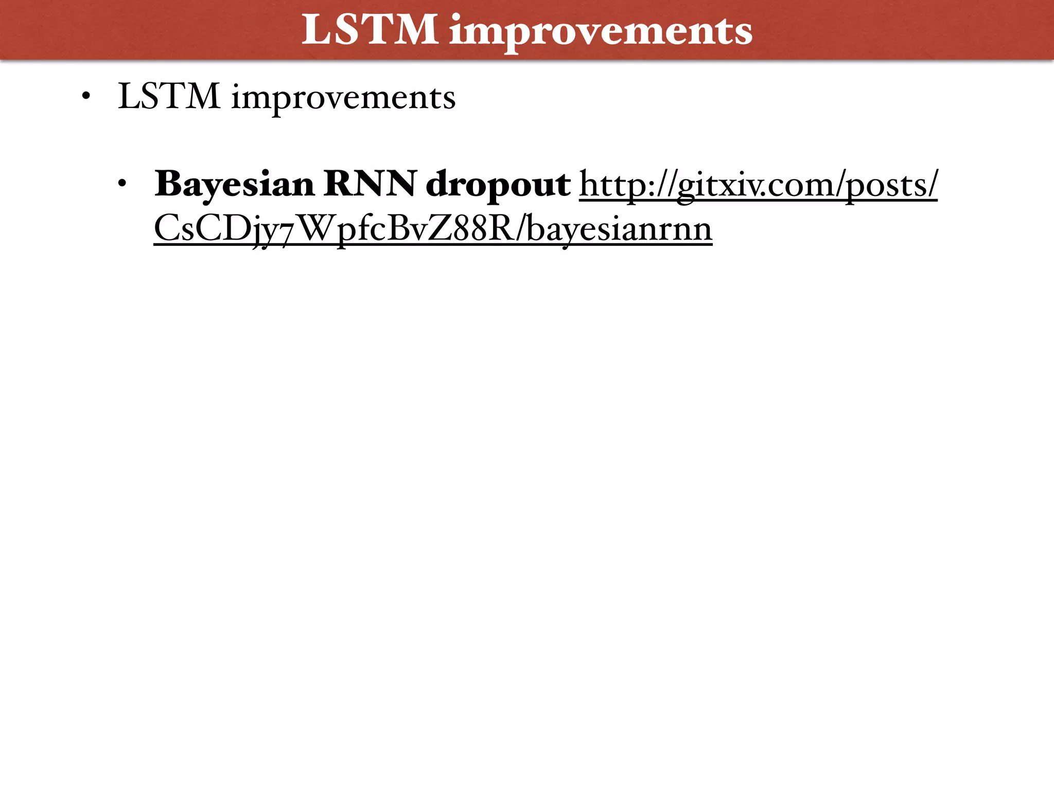 • LSTM improvements
• Bayesian RNN dropout http://gitxiv.com/posts/
CsCDjy7WpfcBvZ88R/bayesianrnn
LSTM improvements
 