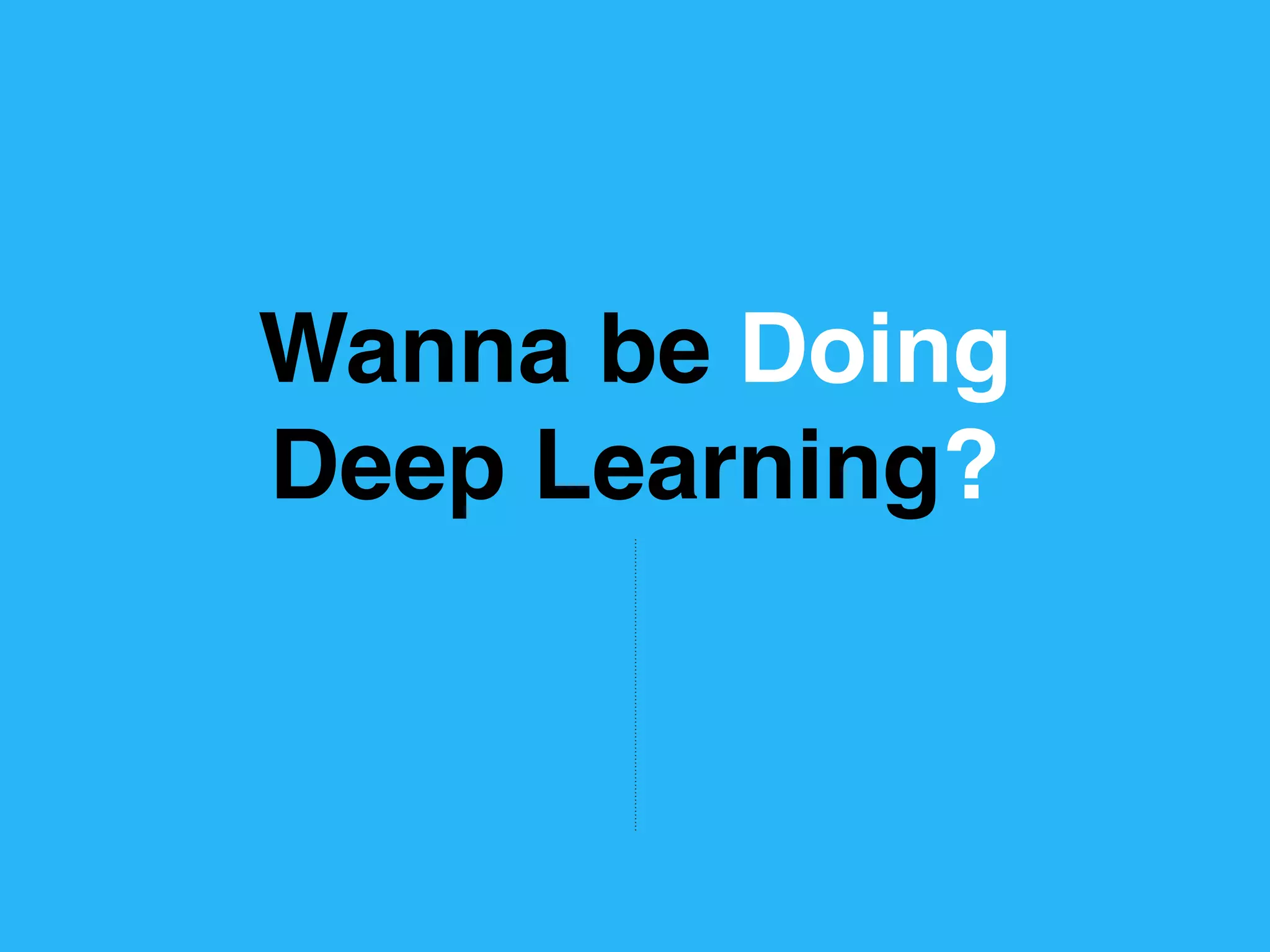 Wanna be Doing
Deep Learning?
 