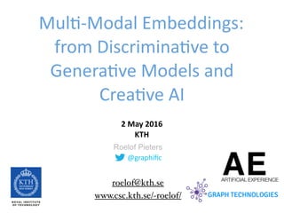 @graphiﬁc
Roelof Pieters
Mul--Modal	Embeddings:	
from	Discrimina-ve	to	
Genera-ve	Models	and	
Crea-ve	AI
2	May	2016	 
KTH
www.csc.kth.se/~roelof/
roelof@kth.se
 