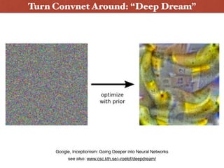 Google, Inceptionism: Going Deeper into Neural Networks
Turn Convnet Around: “Deep Dream”
see also: www.csc.kth.se/~roelof/deepdream/
 