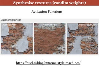 Synthesise textures (randim weights)
https://nucl.ai/blog/extreme-style-machines/
Activation Functions
 
