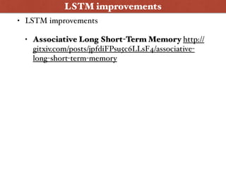 • LSTM improvements
• Associative Long Short-Term Memory http://
gitxiv.com/posts/jpfdiFPsu5c6LLsF4/associative-
long-short-term-memory
LSTM improvements
 