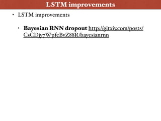 • LSTM improvements
• Bayesian RNN dropout http://gitxiv.com/posts/
CsCDjy7WpfcBvZ88R/bayesianrnn
LSTM improvements
 