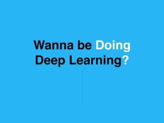 Wanna be Doing
Deep Learning?
 