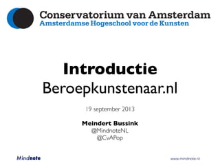 Introductie
Beroepkunstenaar.nl
19 september 2013
Meindert Bussink
@MindnoteNL
@CvAPop
Mindnote 	 	 	 	 	 	 www.mindnote.nl
 