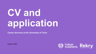 CV and
application
Career Services at the University of Turku
Autumn 2023
 