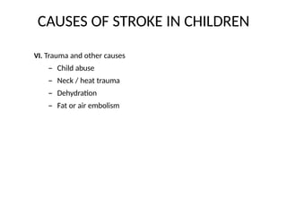 CAUSES OF STROKE IN CHILDREN
VI. Trauma and other causes
– Child abuse
– Neck / heat trauma
– Dehydration
– Fat or air embolism
 