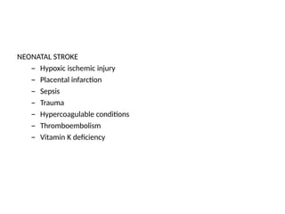 NEONATAL STROKE
– Hypoxic ischemic injury
– Placental infarction
– Sepsis
– Trauma
– Hypercoagulable conditions
– Thromboembolism
– Vitamin K deficiency
 