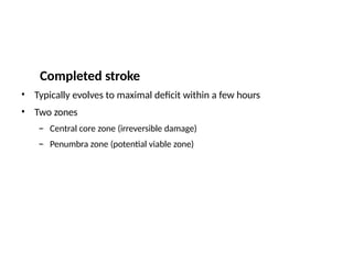 Completed stroke
•
•
Typically evolves to maximal deficit within a few hours
Two zones
–
–
Central core zone (irreversible damage)
Penumbra zone (potential viable zone)
 