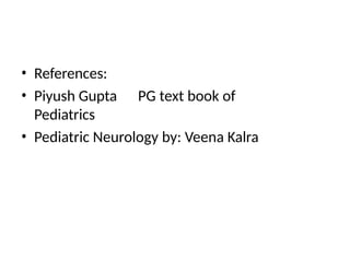 • References:
• Piyush Gupta PG text book of
Pediatrics
• Pediatric Neurology by: Veena Kalra
 