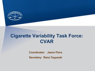Cigarette Variability Task Force:
CVAR
Coordinator: Jason Flora
Secretary: Rana Tayyarah
 