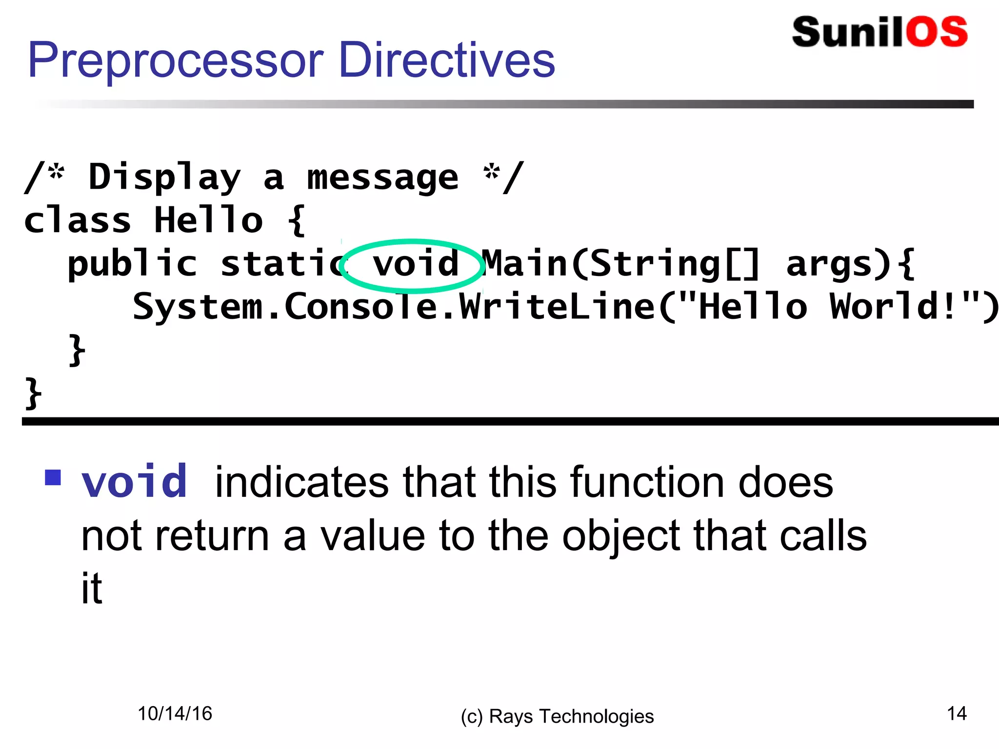 10/14/16 (c) Rays Technologies 14
Preprocessor Directives
 void indicates that this function does
not return a value to the object that calls
it
/* Display a message */
class Hello {
public static void Main(String[] args){
System.Console.WriteLine("Hello World!")
}
}
/* Display a message */
class Hello {
public static void Main(String[] args){
System.Console.WriteLine("Hello World!")
}
}
 