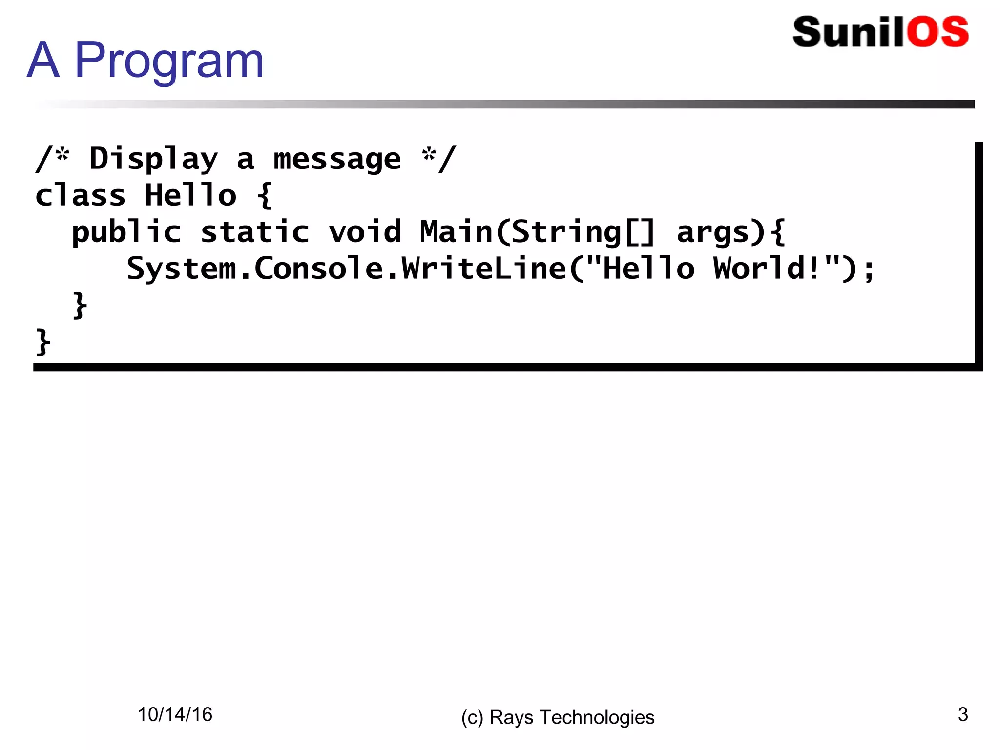 10/14/16 (c) Rays Technologies 3
A Program
/* Display a message */
class Hello {
public static void Main(String[] args){
System.Console.WriteLine("Hello World!");
}
}
/* Display a message */
class Hello {
public static void Main(String[] args){
System.Console.WriteLine("Hello World!");
}
}
 