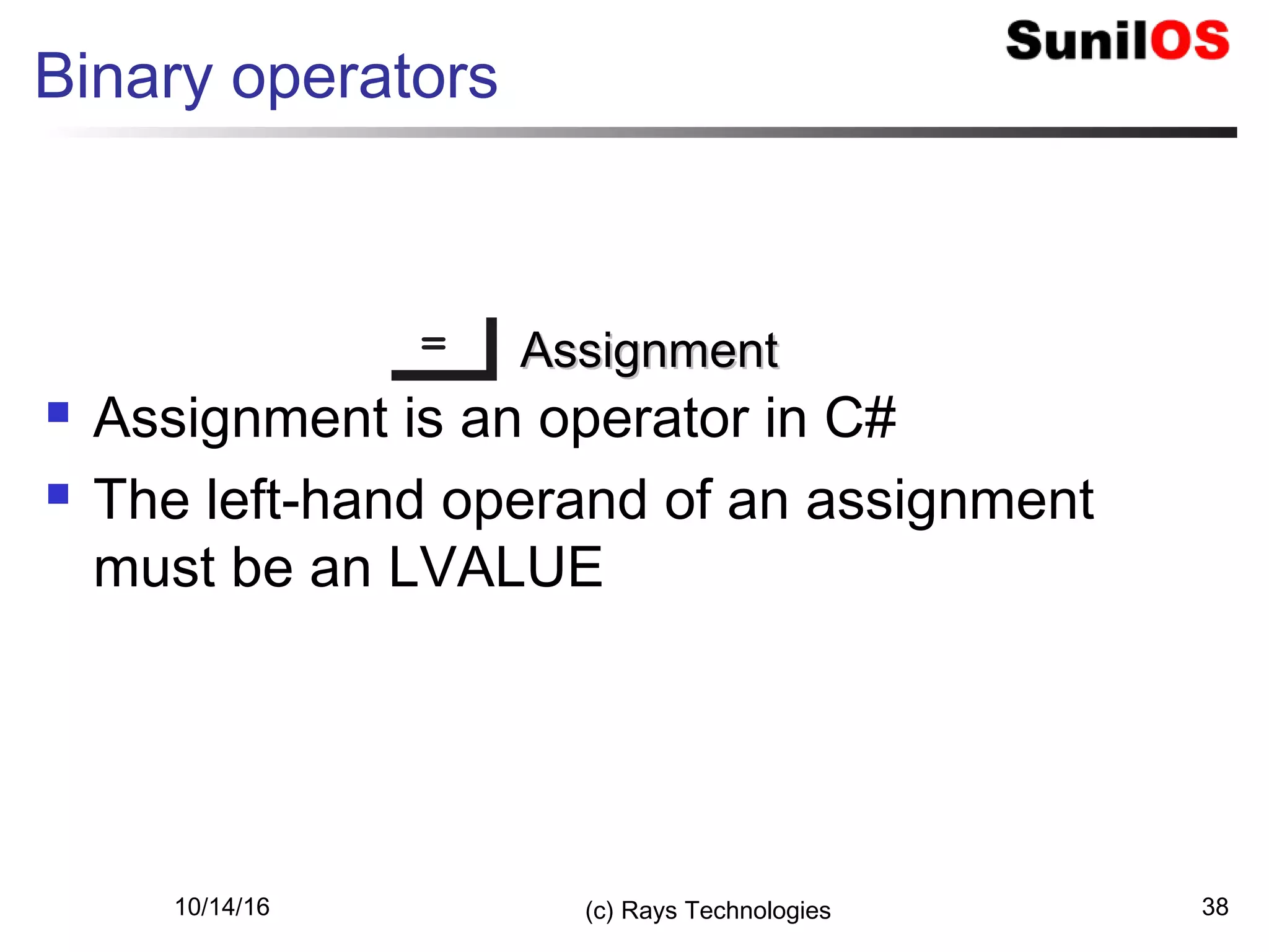 10/14/16 (c) Rays Technologies 38
Binary operators
== AssignmentAssignment
 Assignment is an operator in C#
 The left-hand operand of an assignment
must be an LVALUE
 