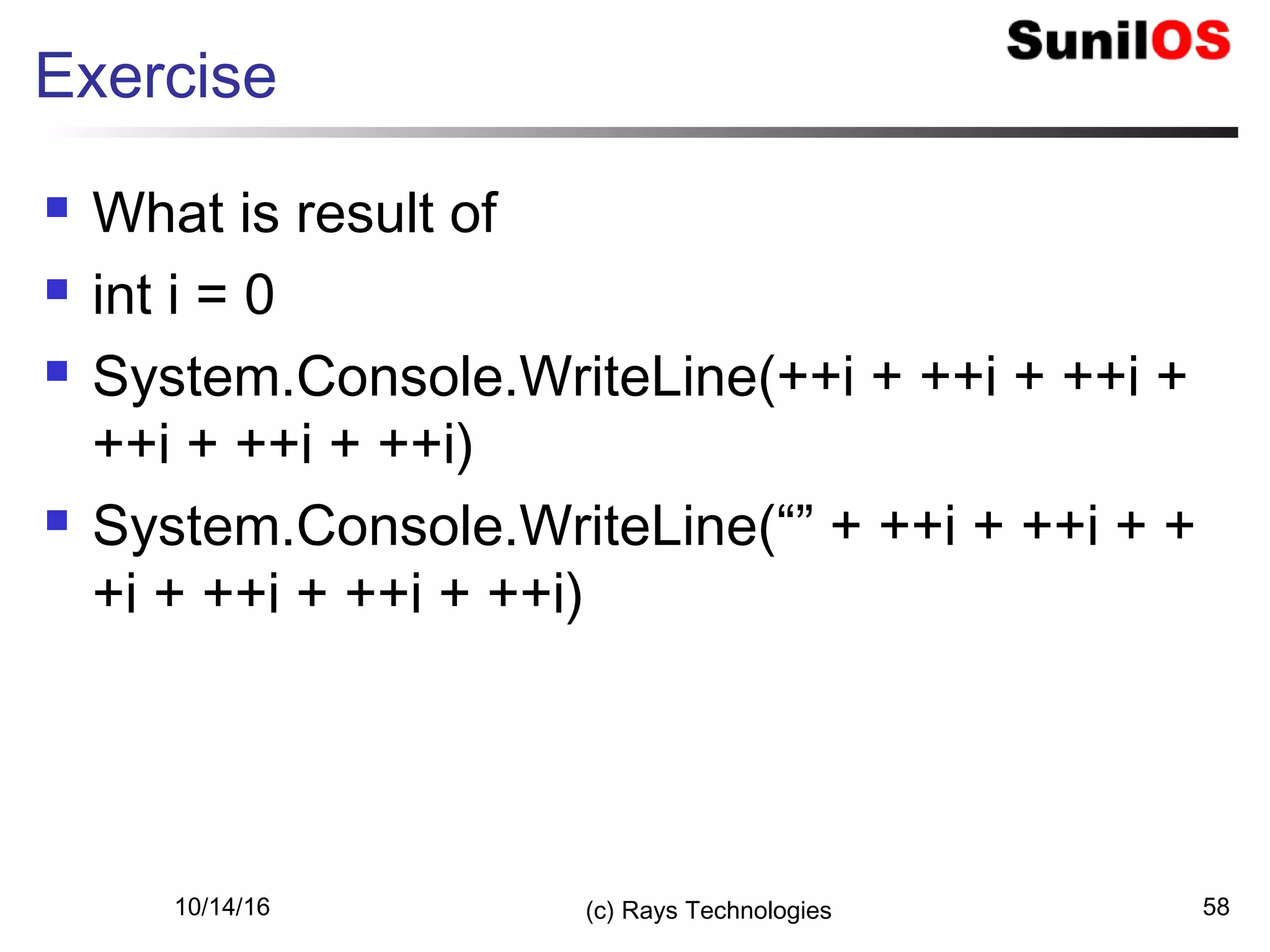 10/14/16 (c) Rays Technologies 58
Exercise
 What is result of
 int i = 0
 System.Console.WriteLine(++i + ++i + ++i +
++i + ++i + ++i)
 System.Console.WriteLine(“” + ++i + ++i + +
+i + ++i + ++i + ++i)
 