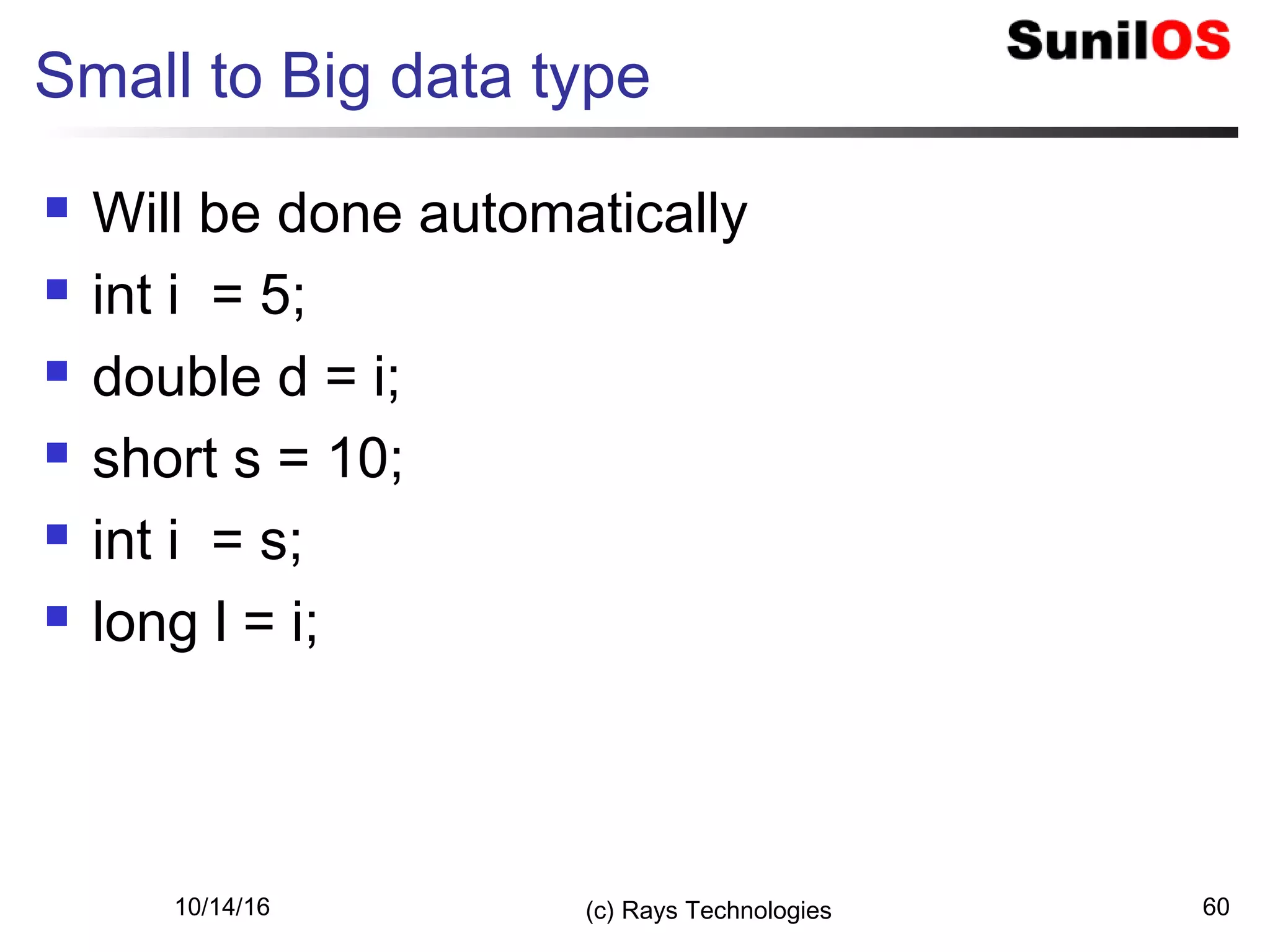 10/14/16 (c) Rays Technologies 60
Small to Big data type
 Will be done automatically
 int i = 5;
 double d = i;
 short s = 10;
 int i = s;
 long l = i;
 