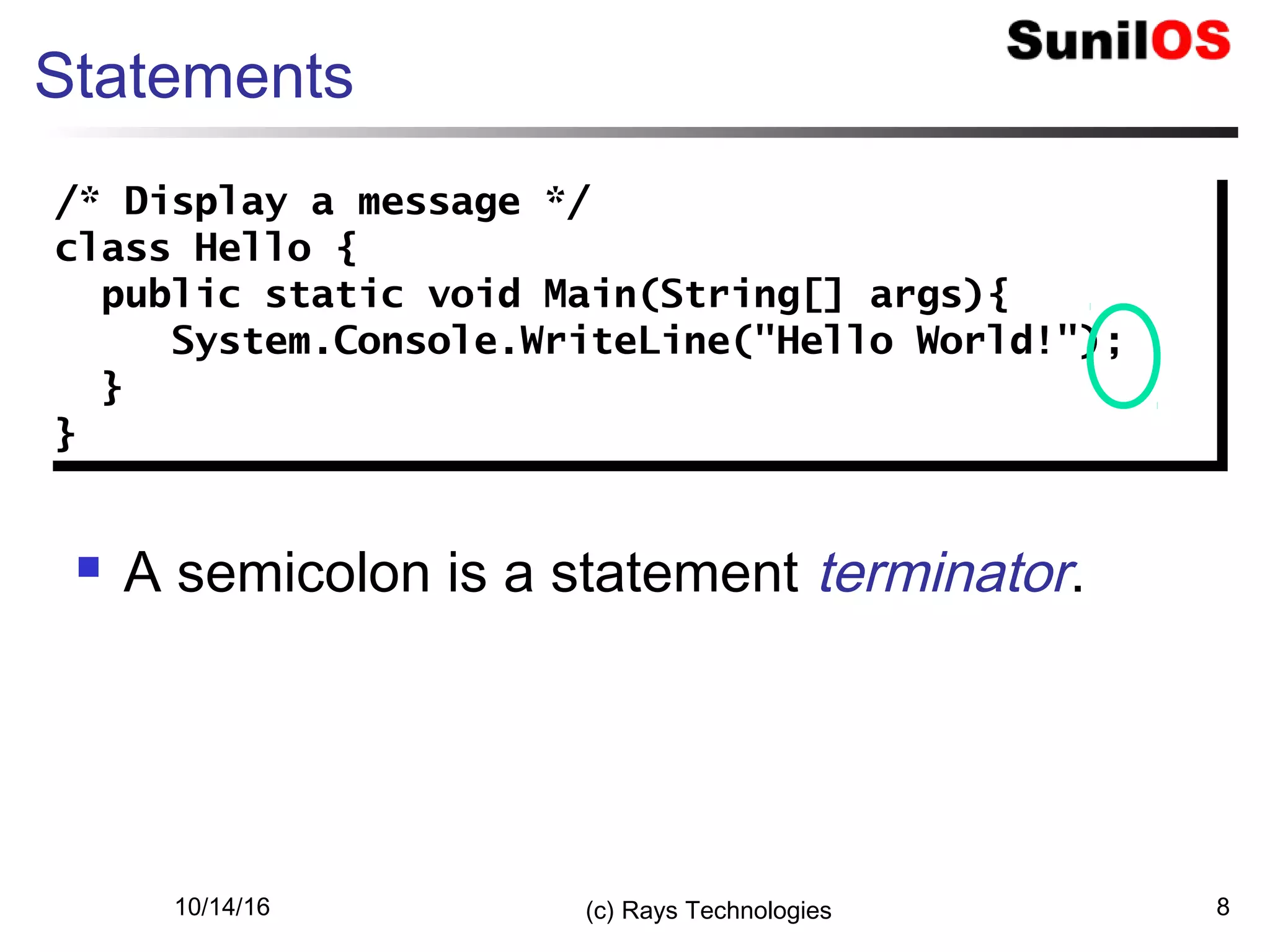10/14/16 (c) Rays Technologies 8
Statements
 A semicolon is a statement terminator.
/* Display a message */
class Hello {
public static void Main(String[] args){
System.Console.WriteLine("Hello World!");
}
}
/* Display a message */
class Hello {
public static void Main(String[] args){
System.Console.WriteLine("Hello World!");
}
}
 