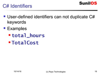 10/14/16 (c) Rays Technologies 18
C# Identifiers
 User-defined identifiers can not duplicate C#
keywords
 Examples
 total_hours
 TotalCost
 