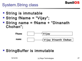 10/14/16 (c) Rays Technologies 27
System.String class
 String is immutable
 String fName = “Vijay”;
 String name = fName + “Dinanath
Chohan”;
 StringBuffer is immutable
fName
name
Vijay
Vijay Dinanth Chohan
 