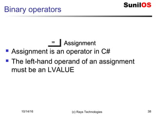 10/14/16 (c) Rays Technologies 38
Binary operators
== AssignmentAssignment
 Assignment is an operator in C#
 The left-hand operand of an assignment
must be an LVALUE
 