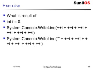 10/14/16 (c) Rays Technologies 58
Exercise
 What is result of
 int i = 0
 System.Console.WriteLine(++i + ++i + ++i +
++i + ++i + ++i)
 System.Console.WriteLine(“” + ++i + ++i + +
+i + ++i + ++i + ++i)
 