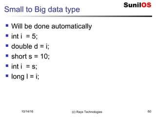 10/14/16 (c) Rays Technologies 60
Small to Big data type
 Will be done automatically
 int i = 5;
 double d = i;
 short s = 10;
 int i = s;
 long l = i;
 