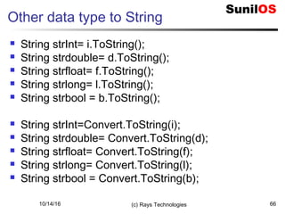 10/14/16 (c) Rays Technologies 66
Other data type to String
 String strInt= i.ToString();
 String strdouble= d.ToString();
 String strfloat= f.ToString();
 String strlong= l.ToString();
 String strbool = b.ToString();
 String strInt=Convert.ToString(i);
 String strdouble= Convert.ToString(d);
 String strfloat= Convert.ToString(f);
 String strlong= Convert.ToString(l);
 String strbool = Convert.ToString(b);
 