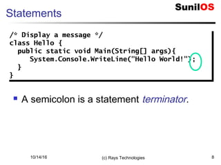 10/14/16 (c) Rays Technologies 8
Statements
 A semicolon is a statement terminator.
/* Display a message */
class Hello {
public static void Main(String[] args){
System.Console.WriteLine("Hello World!");
}
}
/* Display a message */
class Hello {
public static void Main(String[] args){
System.Console.WriteLine("Hello World!");
}
}
 