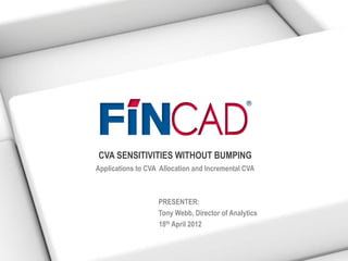 CVA SENSITIVITIES WITHOUT BUMPING
Applications to CVA Allocation and Incremental CVA



                   PRESENTER:
                   Tony Webb, Director of Analytics
                   18th April 2012
 