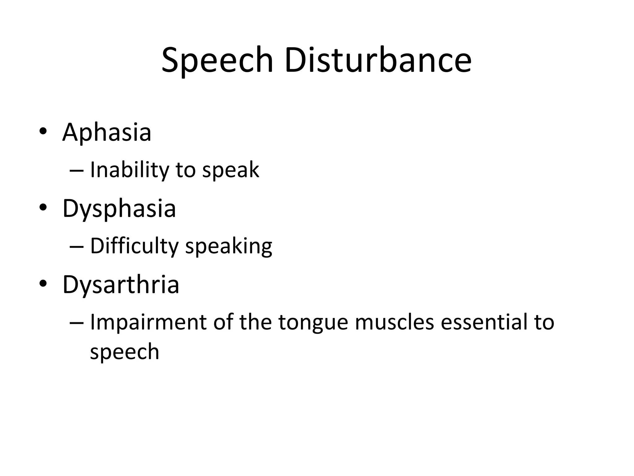 Speech Disturbance
• Aphasia
– Inability to speak
• Dysphasia
– Difficulty speaking
• Dysarthria
– Impairment of the tongue muscles essential to
speech
 