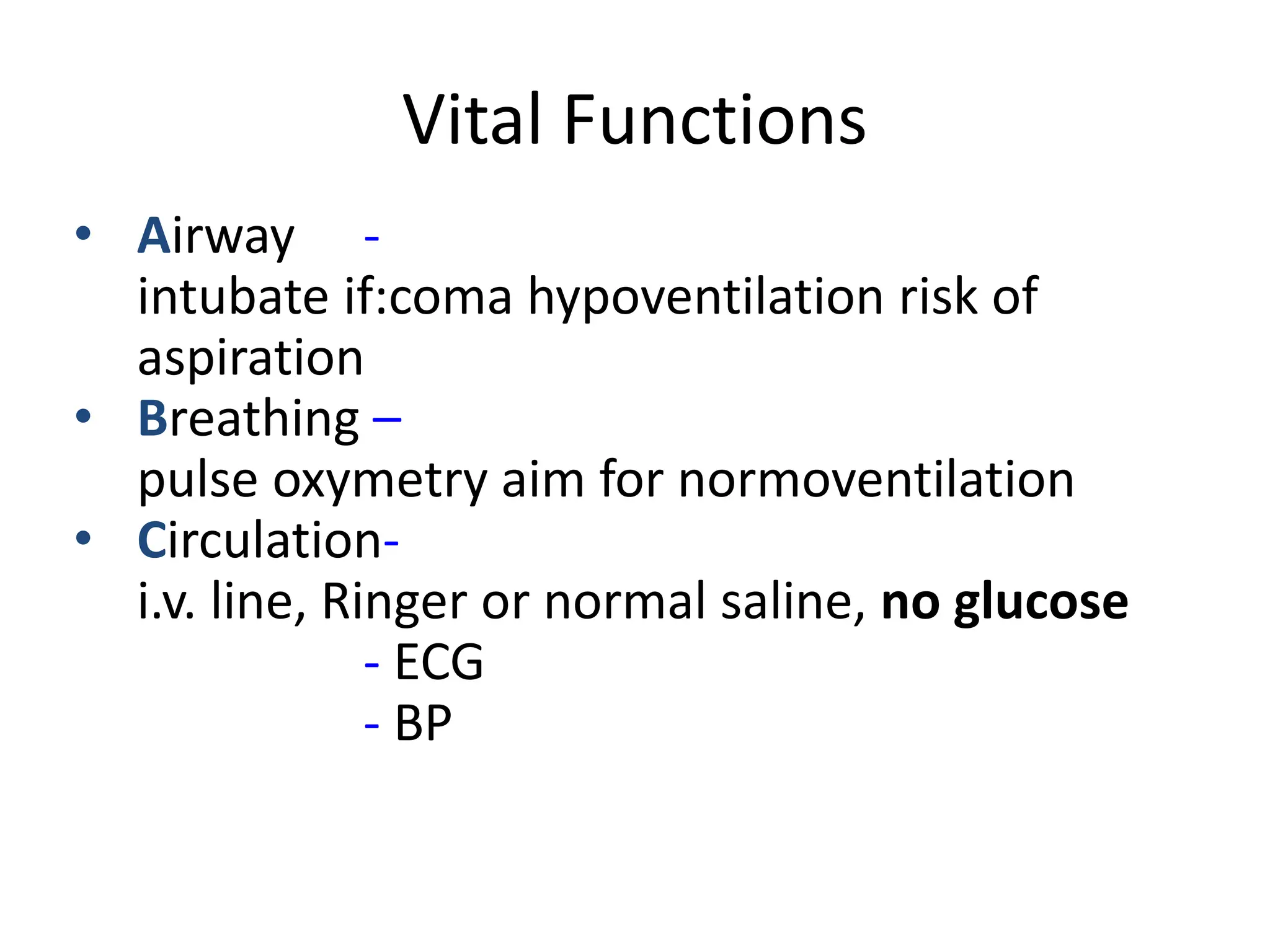 Vital Functions
• Airway -
intubate if:coma hypoventilation risk of
aspiration
• Breathing –
pulse oxymetry aim for normoventilation
• Circulation-
i.v. line, Ringer or normal saline, no glucose
- ECG
- BP
 