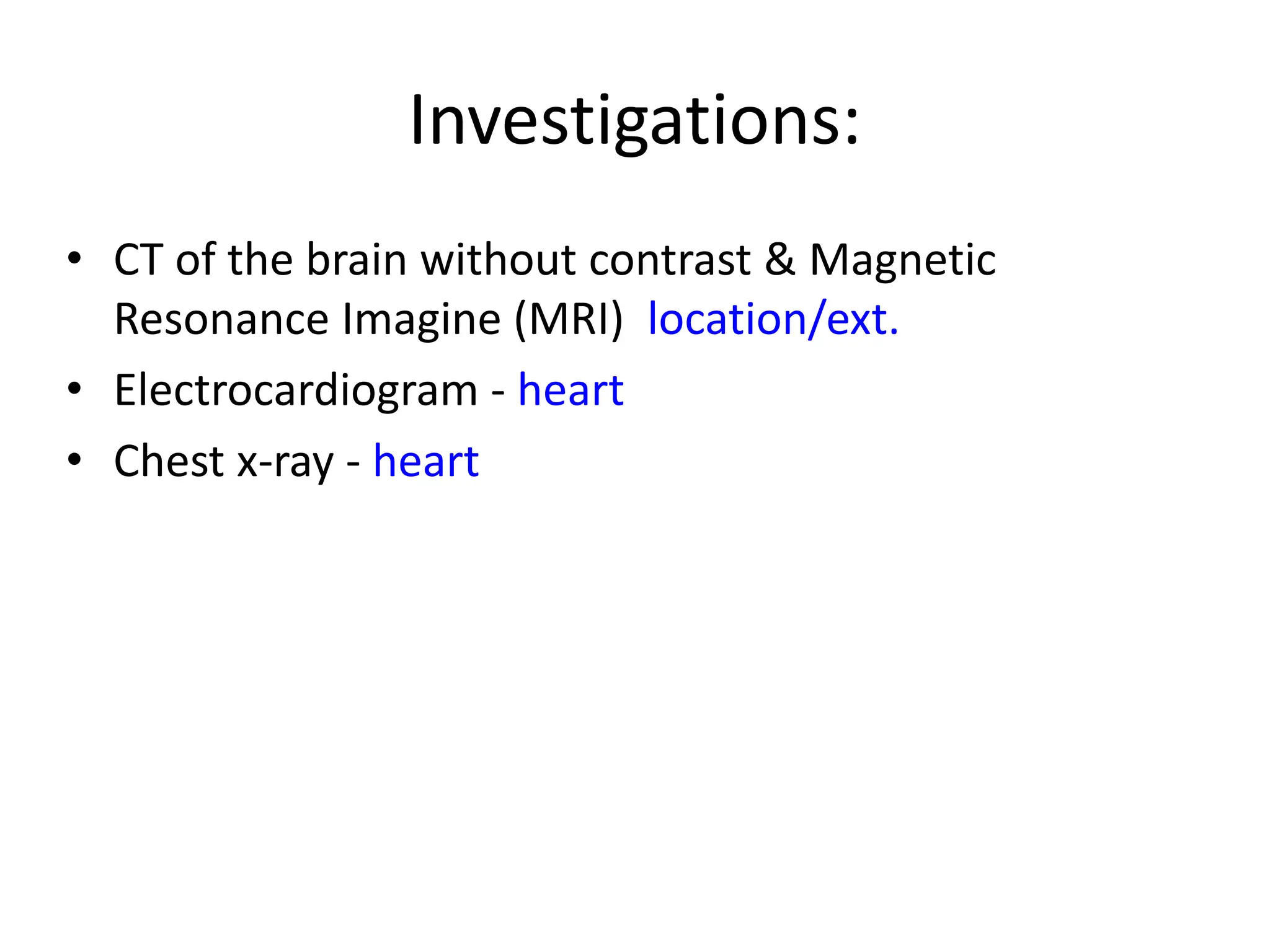 Investigations:
• CT of the brain without contrast & Magnetic
Resonance Imagine (MRI) location/ext.
• Electrocardiogram - heart
• Chest x-ray - heart
 