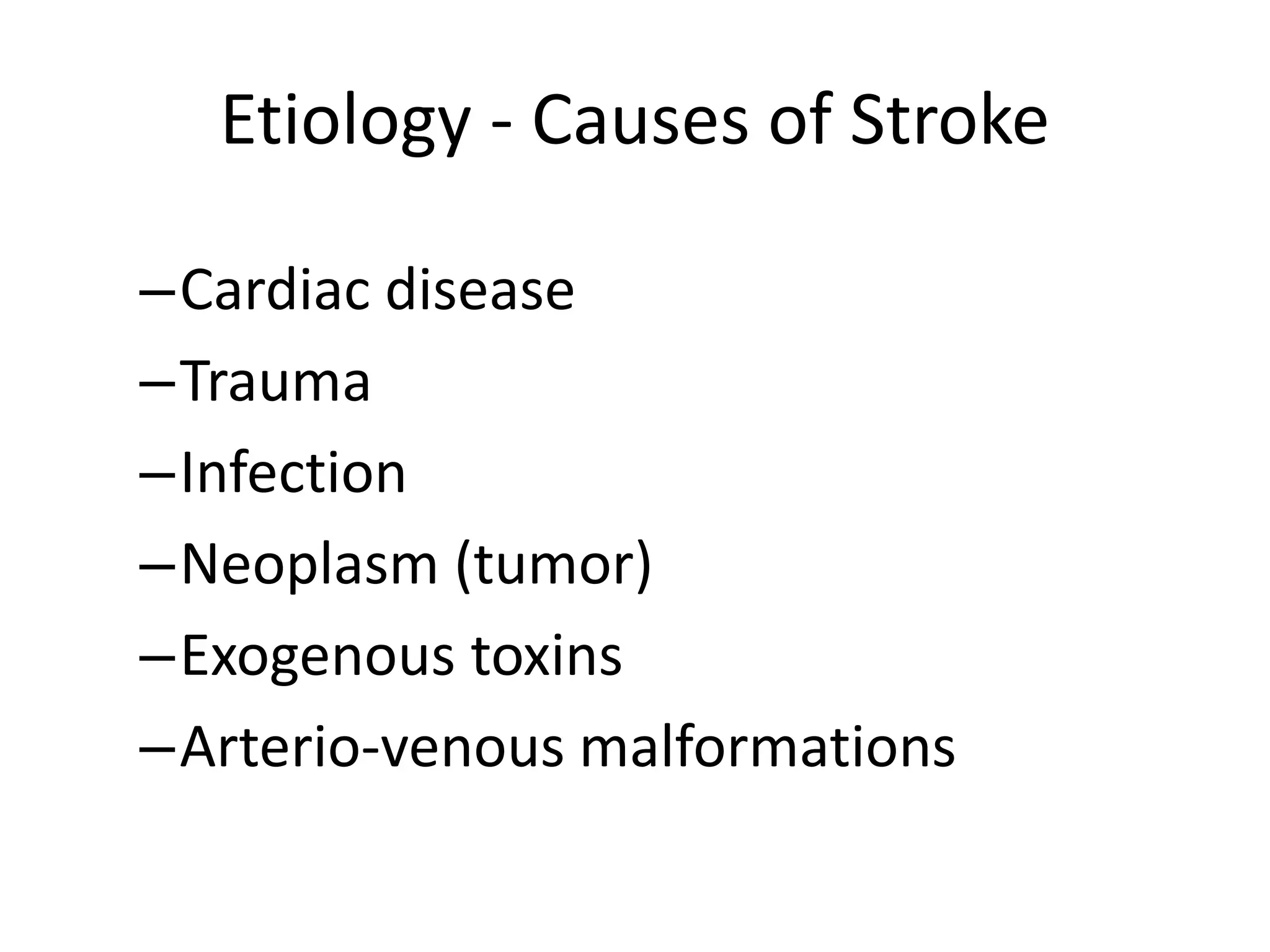 Etiology - Causes of Stroke
–Cardiac disease
–Trauma
–Infection
–Neoplasm (tumor)
–Exogenous toxins
–Arterio-venous malformations
 