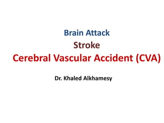 Brain Attack
Stroke
Cerebral Vascular Accident (CVA)
Dr. Khaled Alkhamesy
 