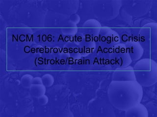 NCM 106: Acute Biologic Crisis
Cerebrovascular Accident
(Stroke/Brain Attack)
.
 